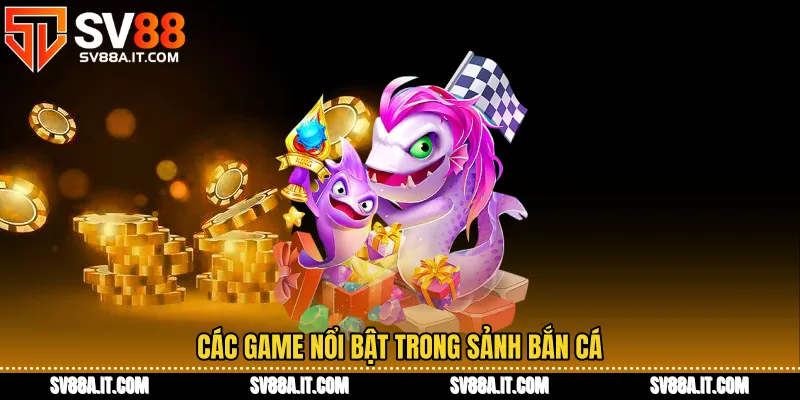 Các game nổi bật trong sảnh bắn cá